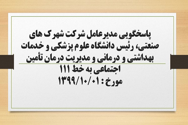 پاسخگویی مدیرعامل شرکت شهرک های صنعتی، رئیس دانشگاه علوم پزشکی و خدمات بهداشتی و درمانی و مدیریت درمان تأمین اجتماعی استان به درخواست ها و شکایات مطرح شده از سوی مردم در تماس با تلفن 111 سامد